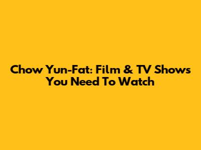 Chow Yun-Fat: Film & TV Shows You Need To Watch