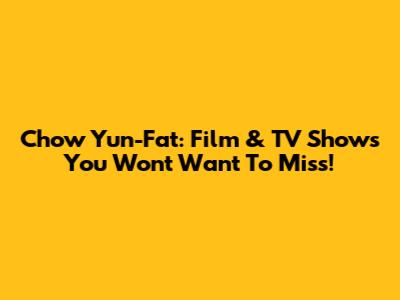 Chow Yun-Fat: Film & TV Shows You Won't Want To Miss!