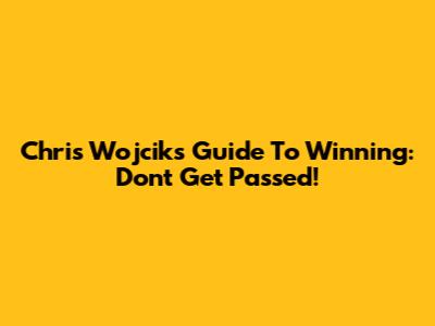 Chris Wojcik's Guide To Winning: Don't Get Passed!