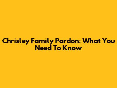 Chrisley Family Pardon: What You Need To Know