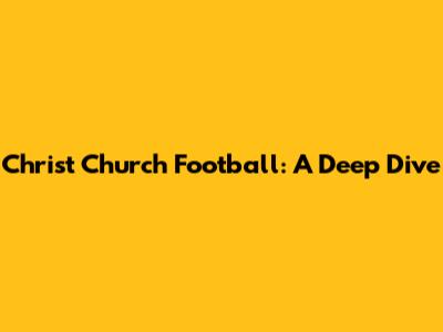 Christ Church Football: A Deep Dive
