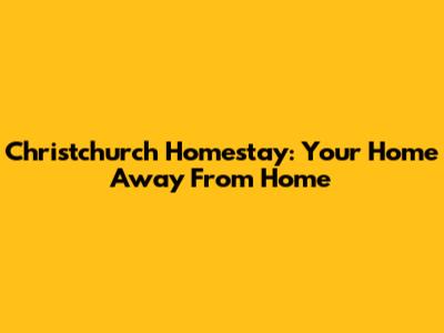 Christchurch Homestay: Your Home Away From Home