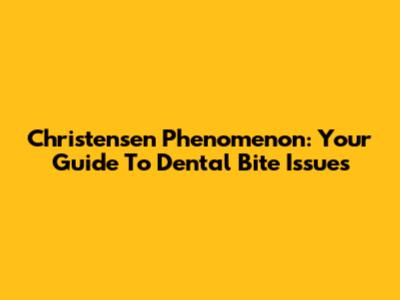 Christensen Phenomenon: Your Guide To Dental Bite Issues