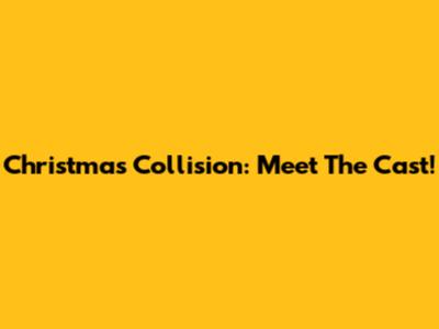 Christmas Collision: Meet The Cast!