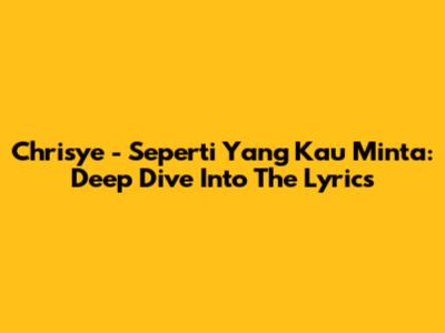 Chrisye - Seperti Yang Kau Minta: Deep Dive Into The Lyrics