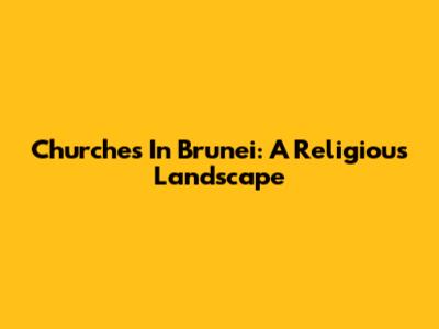 Churches In Brunei: A Religious Landscape