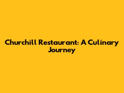 Churchill Restaurant: A Culinary Journey