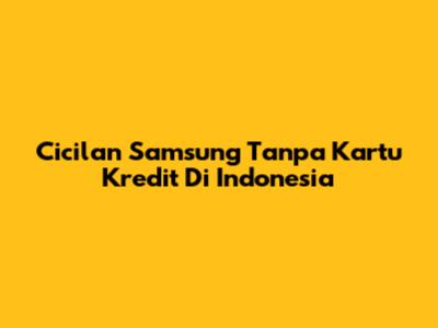 Cicilan Samsung Tanpa Kartu Kredit Di Indonesia
