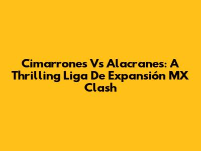 Cimarrones Vs Alacranes: A Thrilling Liga De Expansión MX Clash
