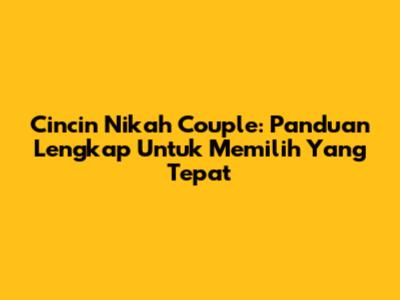 Cincin Nikah Couple: Panduan Lengkap Untuk Memilih Yang Tepat