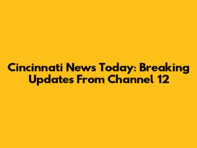 Cincinnati News Today: Breaking Updates From Channel 12