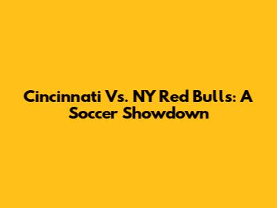 Cincinnati Vs. NY Red Bulls: A Soccer Showdown