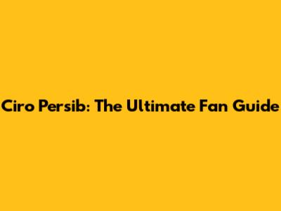 Ciro Persib: The Ultimate Fan Guide