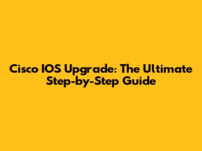 Cisco IOS Upgrade: The Ultimate Step-by-Step Guide