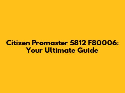 Citizen Promaster 5812 F80006: Your Ultimate Guide