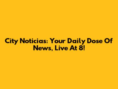 City Noticias: Your Daily Dose Of News, Live At 8!