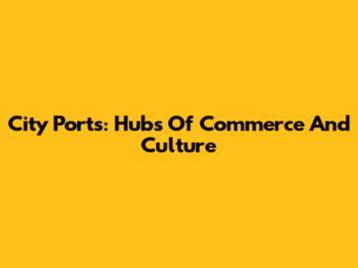 City Ports: Hubs Of Commerce And Culture