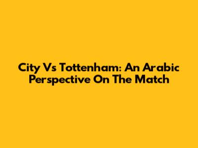 City Vs Tottenham: An Arabic Perspective On The Match