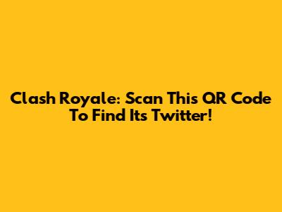 Clash Royale: Scan This QR Code To Find Its Twitter!