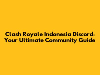 Clash Royale Indonesia Discord: Your Ultimate Community Guide
