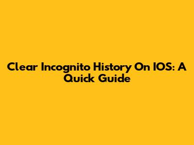 Clear Incognito History On IOS: A Quick Guide