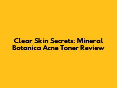 Clear Skin Secrets: Mineral Botanica Acne Toner Review
