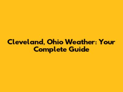 Cleveland, Ohio Weather: Your Complete Guide