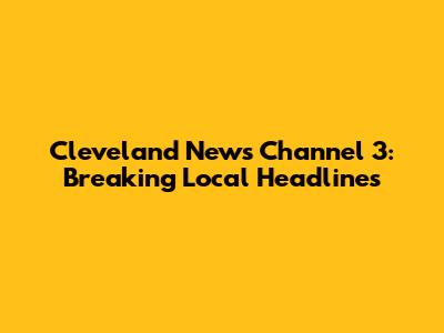 Cleveland News Channel 3: Breaking Local Headlines