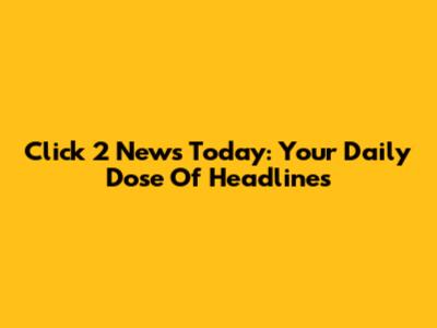 Click 2 News Today: Your Daily Dose Of Headlines