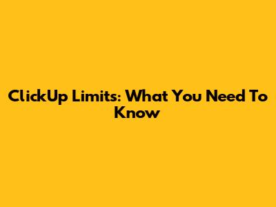 ClickUp Limits: What You Need To Know