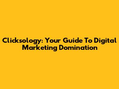 Clicksology: Your Guide To Digital Marketing Domination