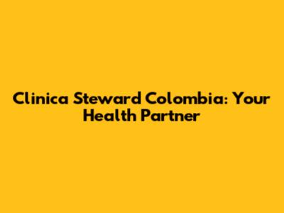 Clinica Steward Colombia: Your Health Partner