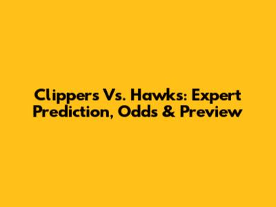 Clippers Vs. Hawks: Expert Prediction, Odds & Preview