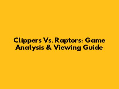 Clippers Vs. Raptors: Game Analysis & Viewing Guide