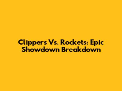 Clippers Vs. Rockets: Epic Showdown Breakdown