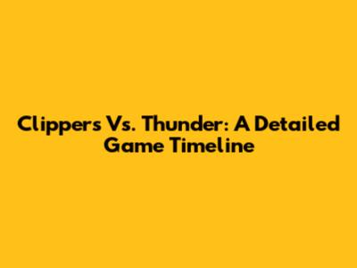 Clippers Vs. Thunder: A Detailed Game Timeline
