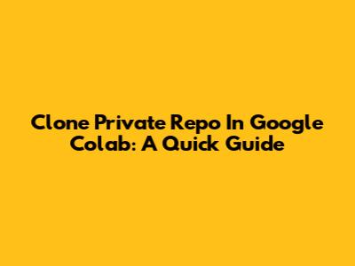 Clone Private Repo In Google Colab: A Quick Guide