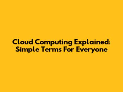 Cloud Computing Explained: Simple Terms For Everyone