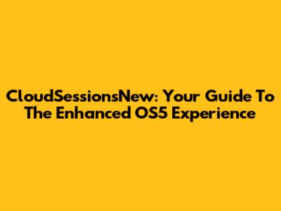 CloudSessionsNew: Your Guide To The Enhanced OS5 Experience