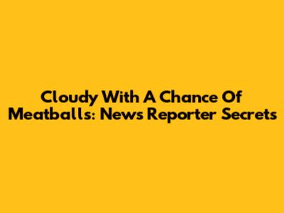 Cloudy With A Chance Of Meatballs: News Reporter Secrets