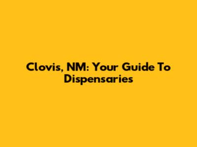 Clovis, NM: Your Guide To Dispensaries