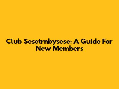 Club Sesetrnbysese: A Guide For New Members