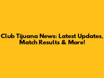 Club Tijuana News: Latest Updates, Match Results & More!