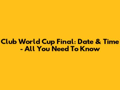 Club World Cup Final: Date & Time - All You Need To Know