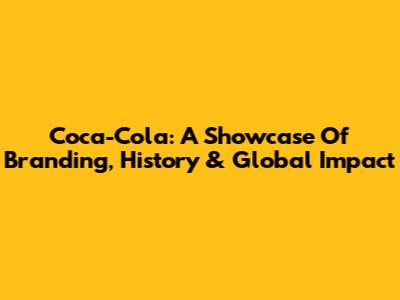 Coca-Cola: A Showcase Of Branding, History & Global Impact