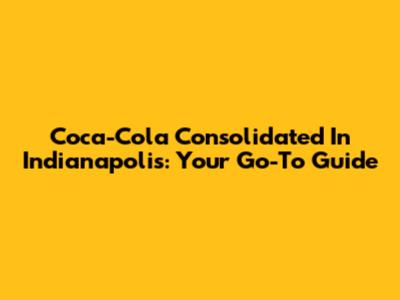 Coca-Cola Consolidated In Indianapolis: Your Go-To Guide