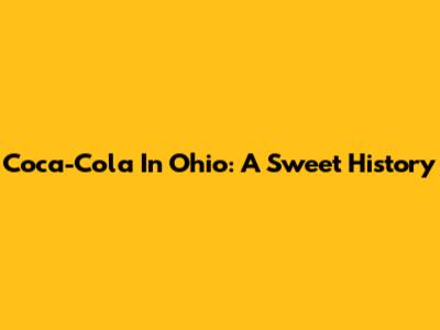 Coca-Cola In Ohio: A Sweet History