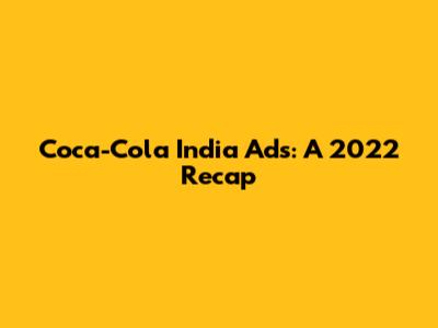 Coca-Cola India Ads: A 2022 Recap