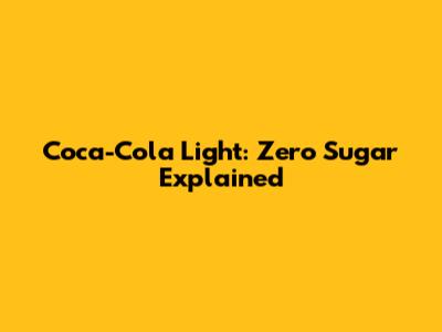 Coca-Cola Light: Zero Sugar Explained