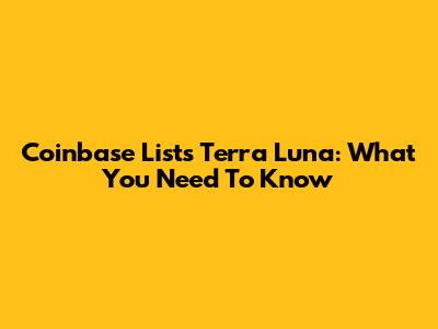 Coinbase Lists Terra Luna: What You Need To Know